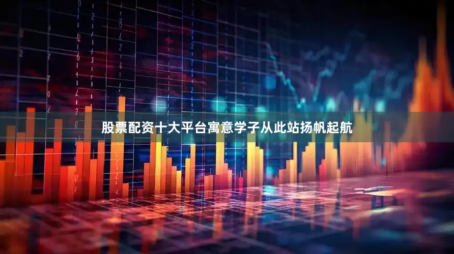 股票配资十大平台寓意学子从此站扬帆起航