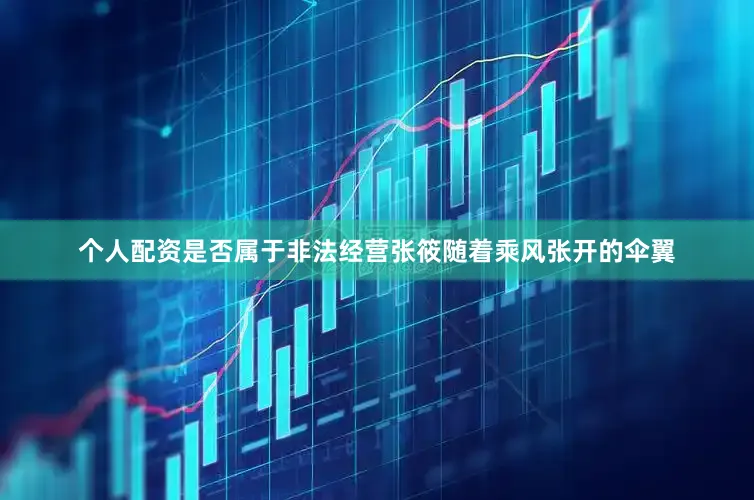 个人配资是否属于非法经营张筱随着乘风张开的伞翼