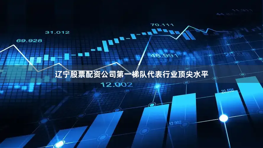 辽宁股票配资公司第一梯队代表行业顶尖水平