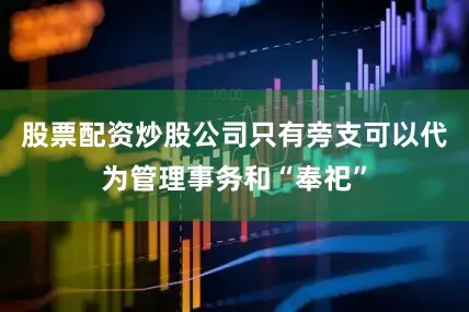 股票配资炒股公司只有旁支可以代为管理事务和“奉祀”