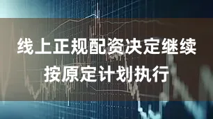 线上正规配资决定继续按原定计划执行