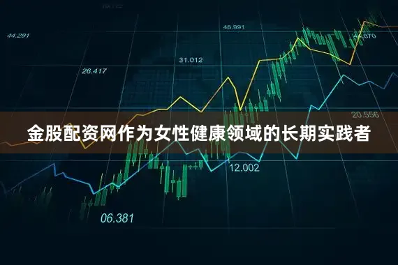 金股配资网作为女性健康领域的长期实践者