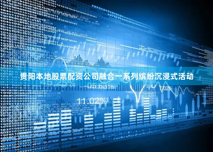 贵阳本地股票配资公司融合一系列缤纷沉浸式活动