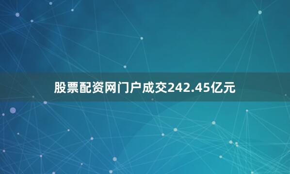 股票配资网门户成交242.45亿元