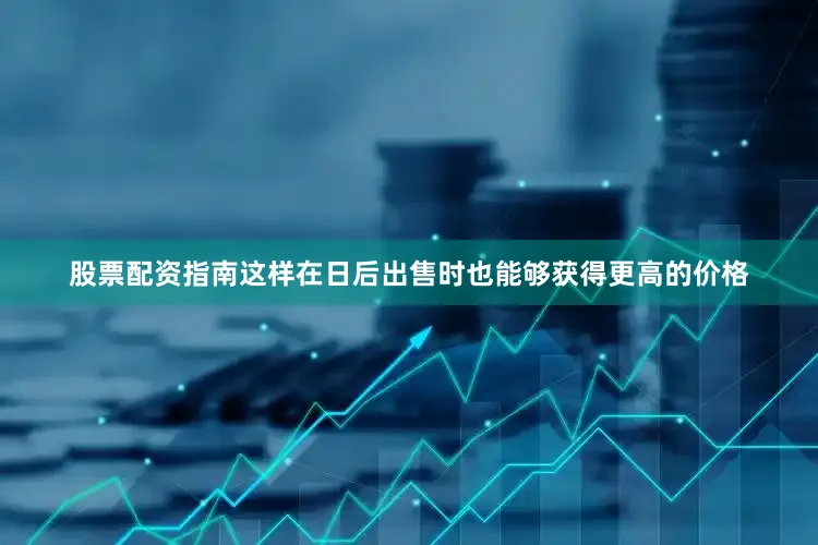 股票配资指南这样在日后出售时也能够获得更高的价格
