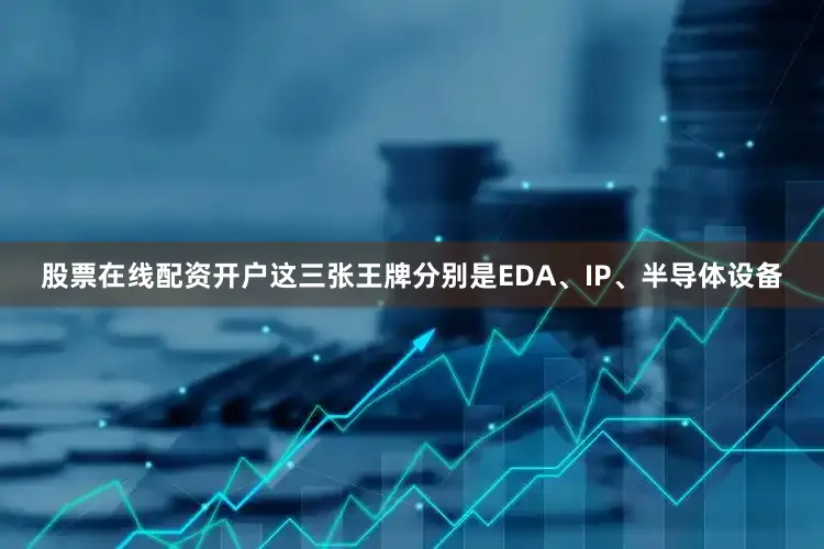 股票在线配资开户这三张王牌分别是EDA、IP、半导体设备