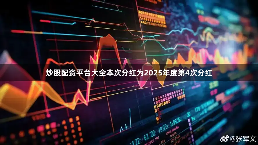 炒股配资平台大全本次分红为2025年度第4次分红