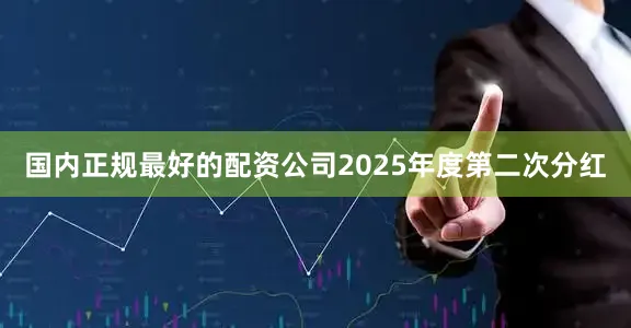 国内正规最好的配资公司2025年度第二次分红