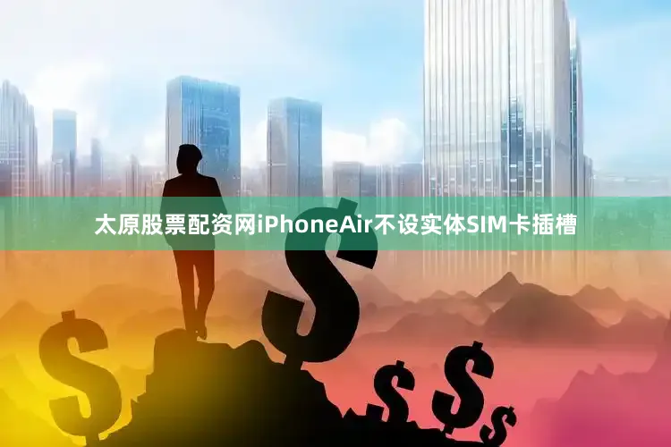 太原股票配资网iPhoneAir不设实体SIM卡插槽